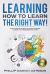 Learning How to Learn the Right Way! : The Ultimate Guide to Learn Faster, Easier and Remembering More