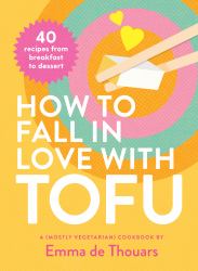 How to Fall in Love with Tofu : 40 Recipes from Breakfast to Dessert