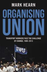 Organising Union : Transport Workers Face the Challenge of Change, 1989-2013