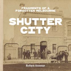 Shutter City : Fragments of a Forgotten Melbourne