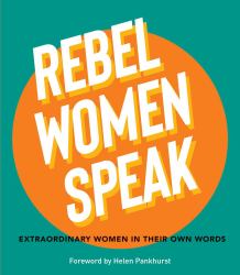 Rebel Women Speak : 80 Outspoken Women in Their Own Words