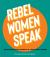 Rebel Women Speak : 80 Outspoken Women in Their Own Words