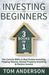 Investing for Beginners : 3 Books in 1 - the Concise Bible to Real Estate Investing, Flipping Houses, Rental Property Investing and Passive Income
