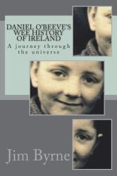 Daniel o'Beeve and the Wee History of His Part of Old Ireland : Book 1 of 3 - a Semi-Autobiographical Romp Through a Bit of the Universe - Part 1