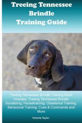 Treeing Tennessee Brindle Training Guide Treeing Tennessee Brindle Training Book Includes: Treeing Tennessee Brindle Socializing, Housetraining, Obedience Training, Behavioral Training, Cues and Commands and More