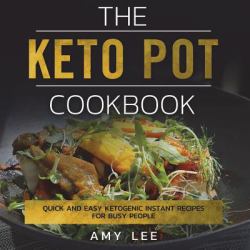 The Keto Pot Cookbook: Quick and Easy Ketogenic Instant Recipes for Busy People