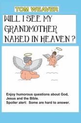 Will I See My Grandmother Naked in Heaven? : Humorous Questions about God, Jesus and the Bible
