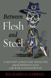 Between Flesh and Steel : A History of Military Medicine from the Middles Ages to the War in Afghanistan