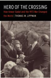 Hero of the Crossing : How Anwar Sadat and His 1973 War Changed the World