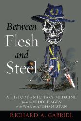 Between Flesh and Steel : A History of Military Medicine from the Middle Ages to the War in Afghanistan
