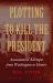 Plotting to Kill the President : Assassination Attempts from Washington to Hoover