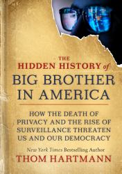 The Hidden History of Big Brother in America : How the Death of Privacy and the Rise of Surveillance Threaten Us and Our Democracy