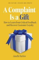 A Complaint Is a Gift, 3rd Edition : How to Learn from Critical Feedback and Recover Customer Loyalty
