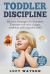 Toddler Discipline : Effective Strategies to Eliminate Tantrums and Raise a Happy, Confident, and Respectful Child. Tips to Turn Your Little Devil into a Little Angel