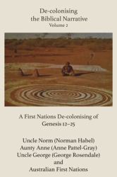 De-Colonising the Biblical Narrative - Volume 2 : A Firt Nations de-Colonising of Genesis 12-25
