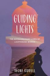 Guiding Lights : The Extraordinary Lives of Lighthouse Women
