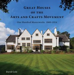 Great Houses of the Arts and Crafts Movement : One Hundred Masterworks 1860-1914
