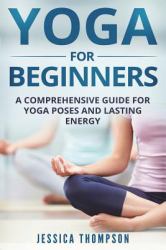 Yoga for Beginners : A Comprehensive Guide for Yoga Poses and Lasting Energy
