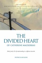 The Divided Heart of Catherine Mackerras : Faith, Family & Self-Understanding in a Different Australia