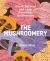 The Mushroomery : Grow, Harvest and Eat Incredible Mushrooms