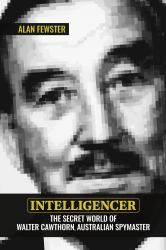Intelligencer : The Secret World of Walter Cawthorn Australian Spymaster