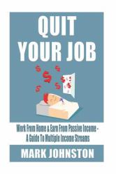 Quit Your Job : Work from Home and Earn from Passive Income - a Guide to Multiple Income Streams