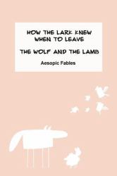 How the Lark Knew When to Leave and the Wolf and the Lamb : Aesopic Fables