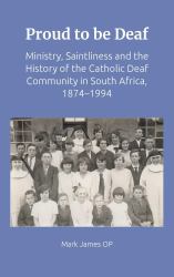 Proud to Be Deaf : Saintliness in the Catholic Deaf Community in South Africa From 1874-1994
