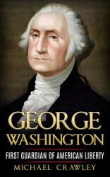 George Washington : First Guardian of American Liberty