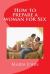 How to Prepare a Woman for Sex : A Practical Guide to Take and Prepare a Woman from First Meeting to the Bed Room