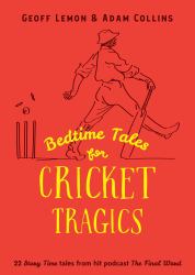 Bedtime Tales for Cricket Tragics : 22 'Story Time' Tales from Hit Podcast the Final Word