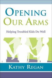Opening Our Arms : Helping Troubled Kids Do Well