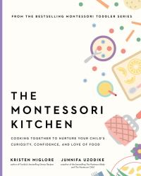 The Montessori Kitchen : Cooking Together to Nurture Your Child's Curiosity, Confidence, and Love of Food