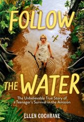 Follow the Water : The Unbelievable True Story of a Teenager's Survival in the Amazon