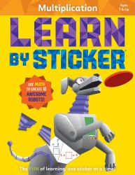 Learn by Sticker: Multiplication : Use Math to Create 10 Awesome Robots!