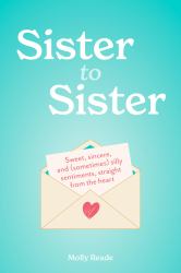 Sister to Sister : Sweet, Sincere, and (Sometimes) Silly Sentiments, Straight from the Heart