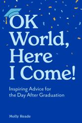 OK World, Here I Come! : Inspiring Advice for the Day after Graduation