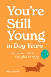 You're Still Young in Dog Years : ... and Other Upbeat Thoughts on Aging