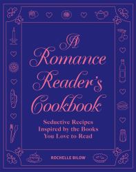A Romance Reader's Cookbook : Seductive Recipes Inspired by the Books You Love to Read