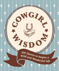 Cowgirl Wisdom : 100 Quotes to Inspire a Wild and Wonderful Life