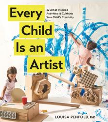 Every Child Is an Artist : 32 Artist-Inspired Activities to Cultivate Your Child's Creativity