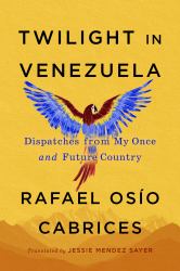 Twilight in Venezuela : Dispatches from My Once and Future Country