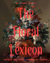 The Floral Lexicon : Discover the Secret Language of Flowers