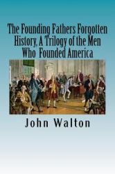 The Founding Fathers Forgotten History, a Trilogy of the Men Who Founded America : Their Ideas, Their Religion, and the Duel for America ? Jefferson vs Hamilton