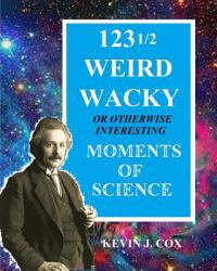 123 1/2 Weird Wacky Moments of Science : Or Otherwise Interesting Moments of Science
