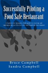 Successfully Piloting a Food Safe Restaurant : A Foodservice Mangers Field Guide to Creating and Implementing an Effective Safe Food Handling Environment