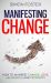 Manifesting Change : How to Manifest Change, Love, Abundance and Prosperity