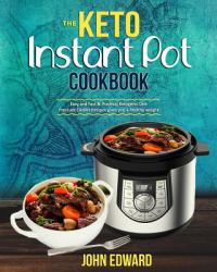 The Keto Instant Pot Cookbook : Easy and Fast and Practical Ketogenic Diet Pressure Cooker Recipes Gives You a Healthy Weight