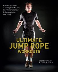 Ultimate Jump Rope Workouts : Kick-Ass Programs to Strengthen Muscles, Get Fit, and Take Your Endurance to the Next Level