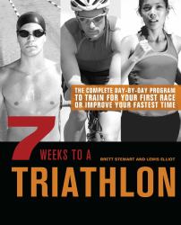 7 Weeks to a Triathlon : The Complete Day-By-Day Program to Train for Your First Race or Improve Your Fastest Time